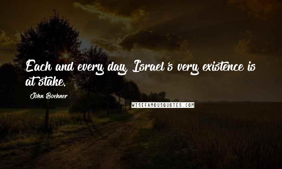 John Boehner Quotes: Each and every day, Israel's very existence is at stake.