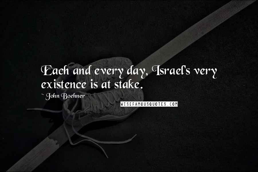 John Boehner Quotes: Each and every day, Israel's very existence is at stake.