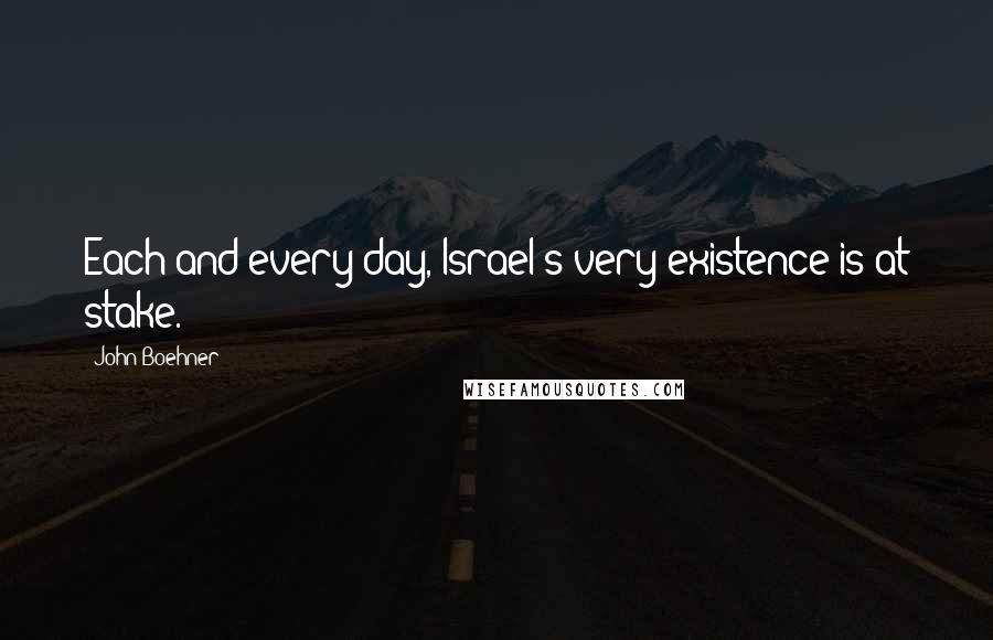 John Boehner Quotes: Each and every day, Israel's very existence is at stake.