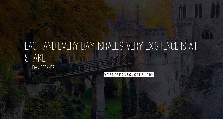 John Boehner Quotes: Each and every day, Israel's very existence is at stake.