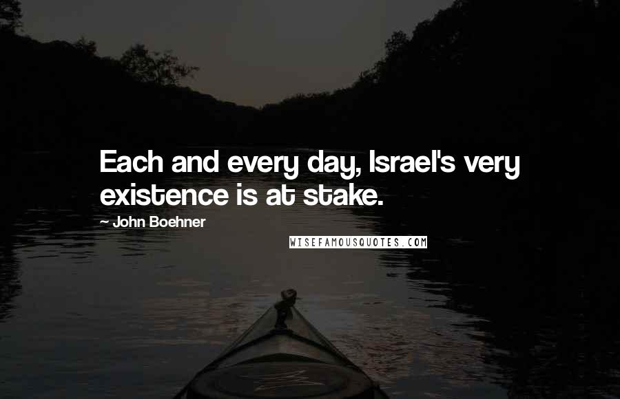 John Boehner Quotes: Each and every day, Israel's very existence is at stake.