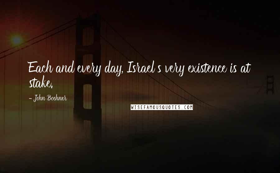 John Boehner Quotes: Each and every day, Israel's very existence is at stake.