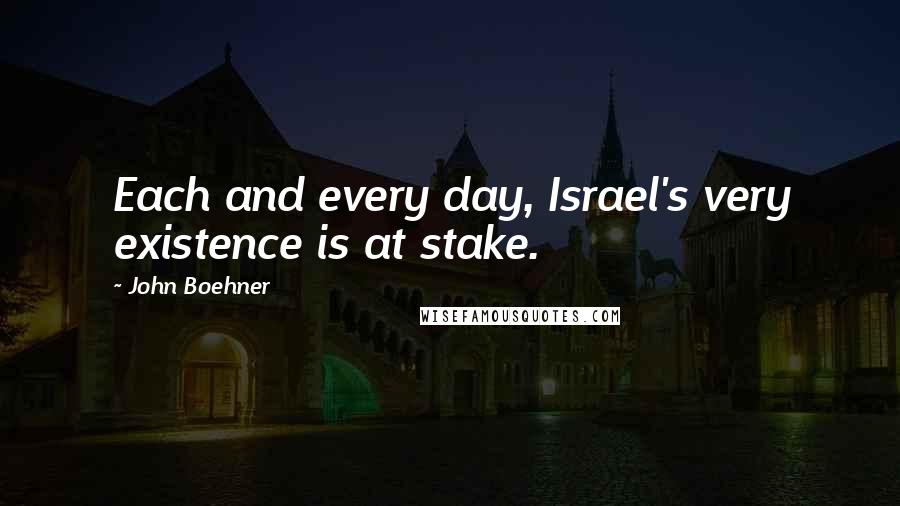 John Boehner Quotes: Each and every day, Israel's very existence is at stake.