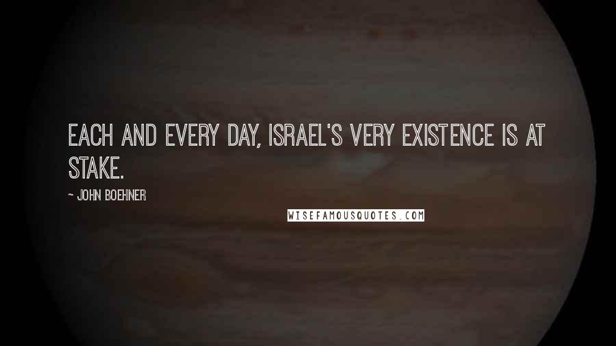 John Boehner Quotes: Each and every day, Israel's very existence is at stake.
