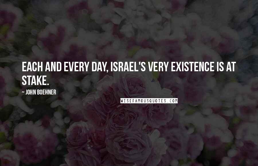 John Boehner Quotes: Each and every day, Israel's very existence is at stake.