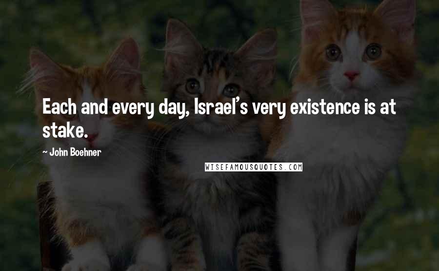 John Boehner Quotes: Each and every day, Israel's very existence is at stake.