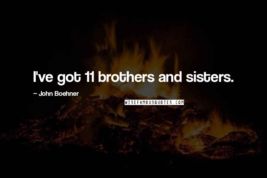 John Boehner Quotes: I've got 11 brothers and sisters.