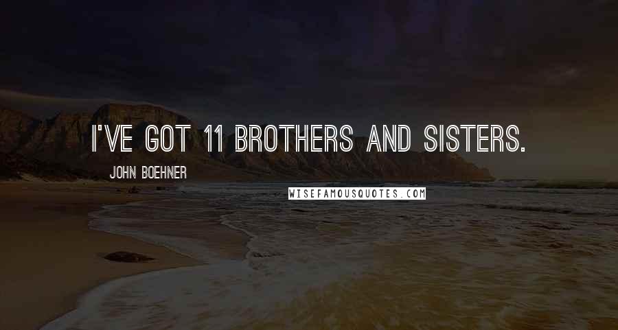 John Boehner Quotes: I've got 11 brothers and sisters.