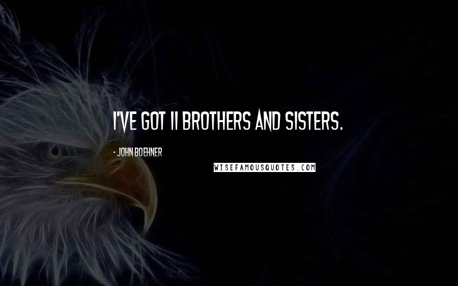 John Boehner Quotes: I've got 11 brothers and sisters.