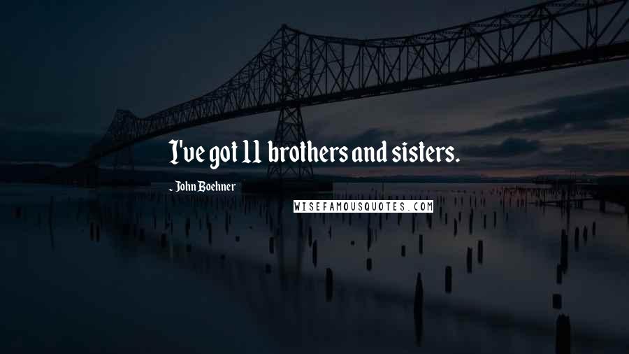 John Boehner Quotes: I've got 11 brothers and sisters.