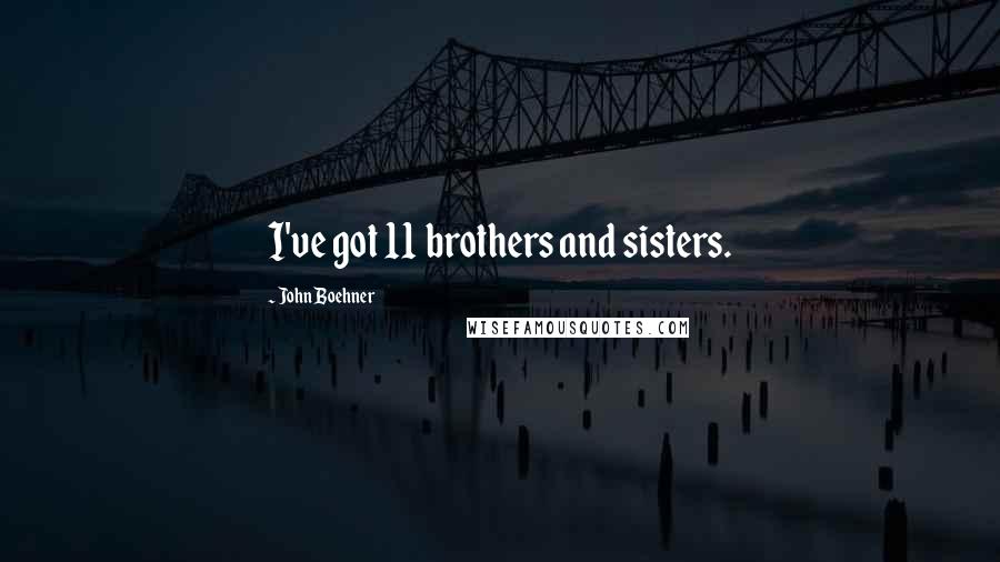 John Boehner Quotes: I've got 11 brothers and sisters.