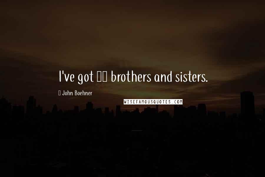 John Boehner Quotes: I've got 11 brothers and sisters.