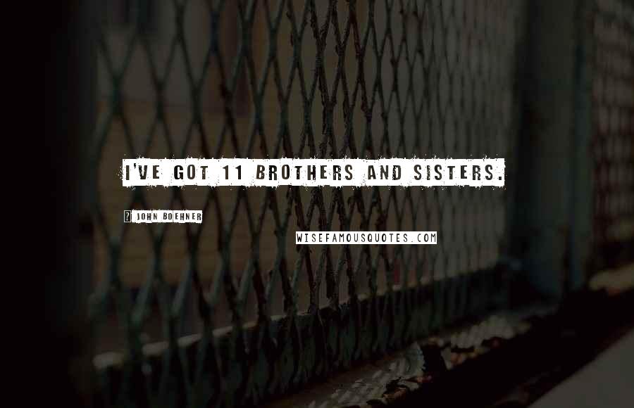 John Boehner Quotes: I've got 11 brothers and sisters.