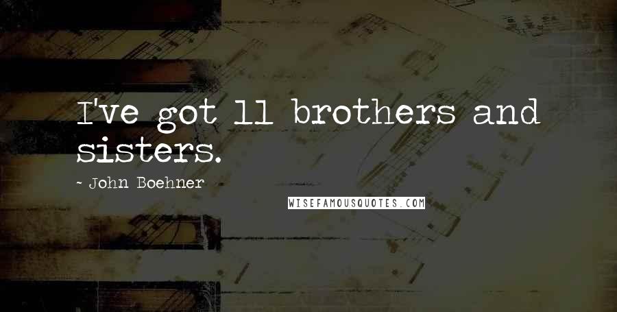 John Boehner Quotes: I've got 11 brothers and sisters.