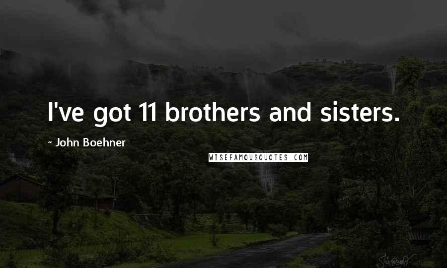 John Boehner Quotes: I've got 11 brothers and sisters.