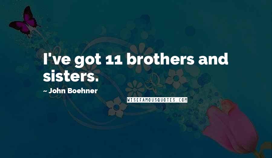 John Boehner Quotes: I've got 11 brothers and sisters.