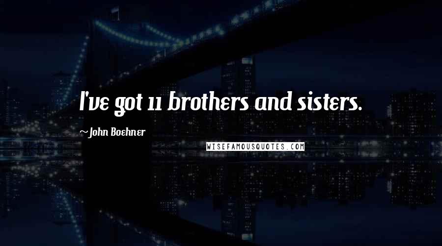 John Boehner Quotes: I've got 11 brothers and sisters.