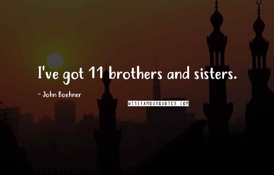 John Boehner Quotes: I've got 11 brothers and sisters.