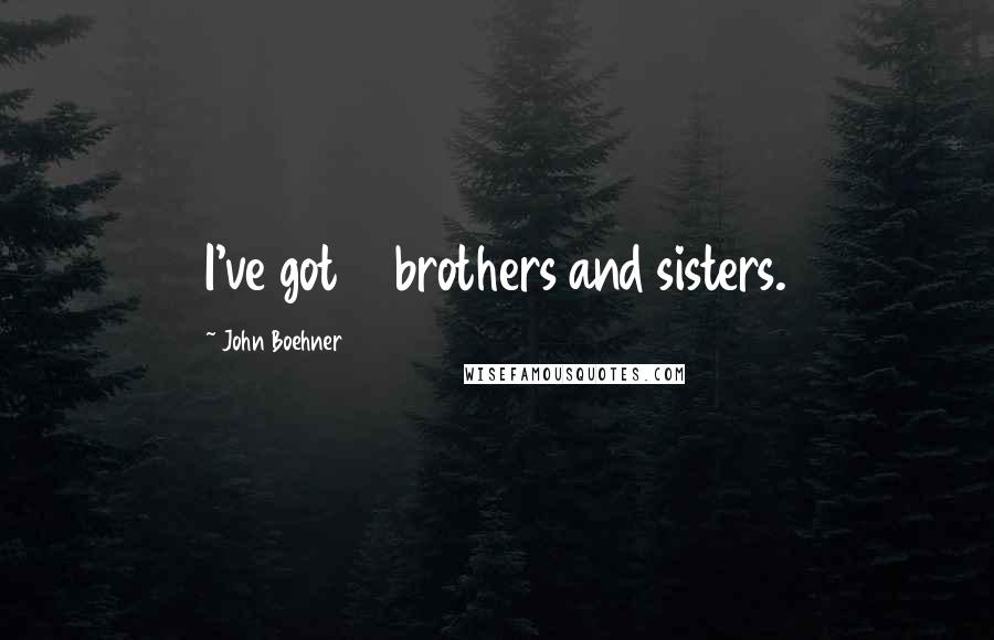 John Boehner Quotes: I've got 11 brothers and sisters.