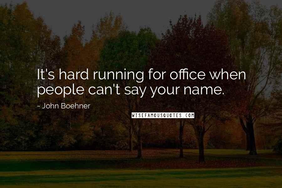 John Boehner Quotes: It's hard running for office when people can't say your name.