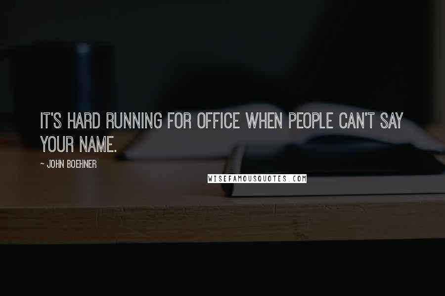 John Boehner Quotes: It's hard running for office when people can't say your name.