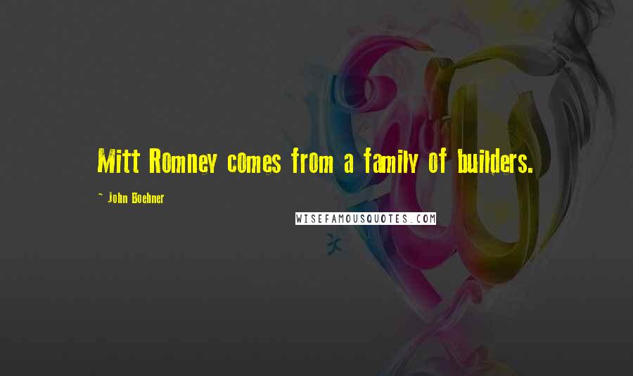 John Boehner Quotes: Mitt Romney comes from a family of builders.