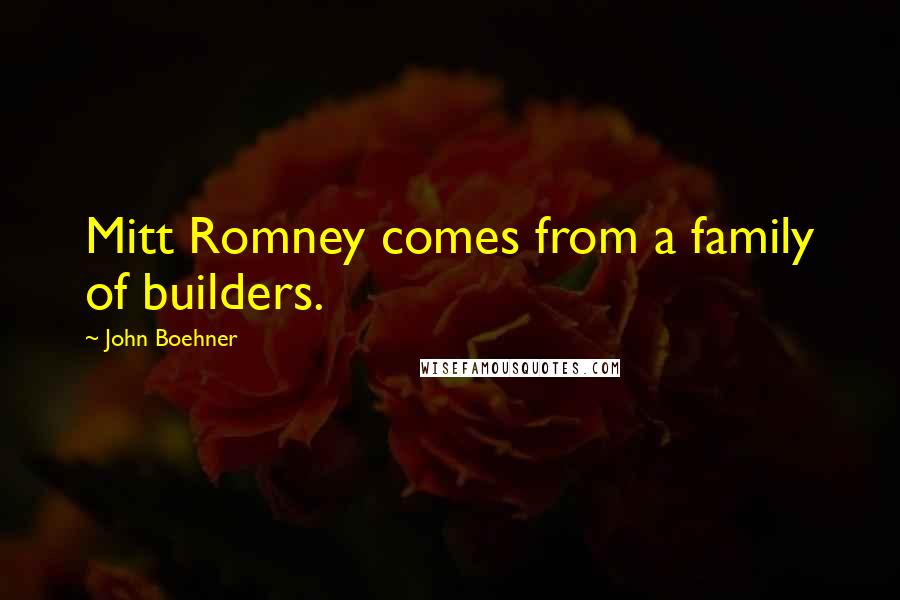 John Boehner Quotes: Mitt Romney comes from a family of builders.