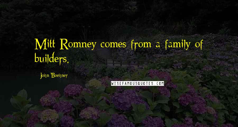 John Boehner Quotes: Mitt Romney comes from a family of builders.