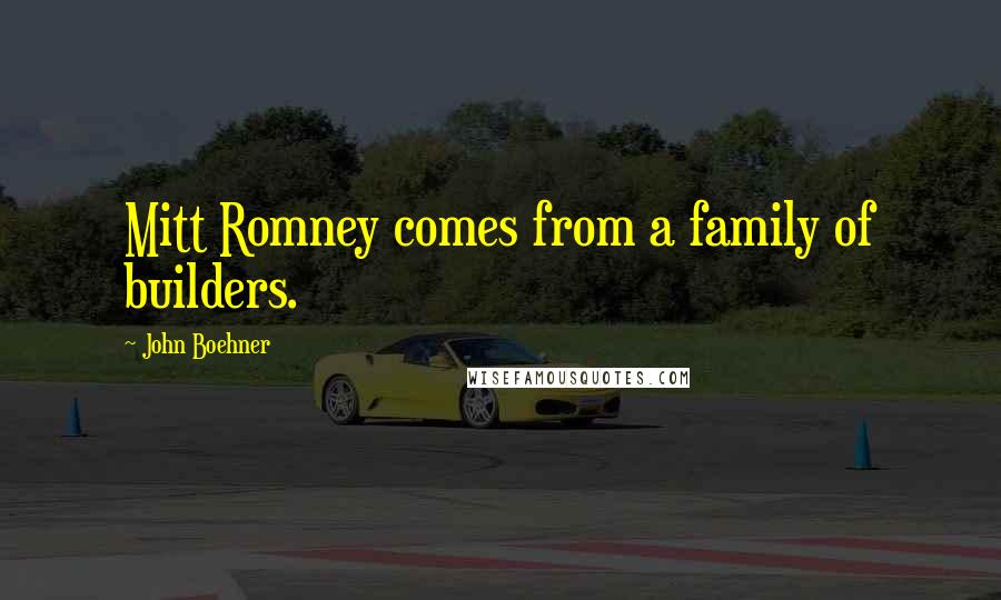 John Boehner Quotes: Mitt Romney comes from a family of builders.