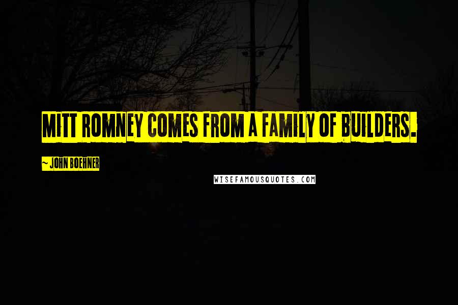 John Boehner Quotes: Mitt Romney comes from a family of builders.