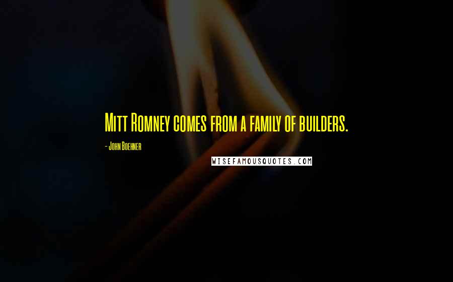 John Boehner Quotes: Mitt Romney comes from a family of builders.