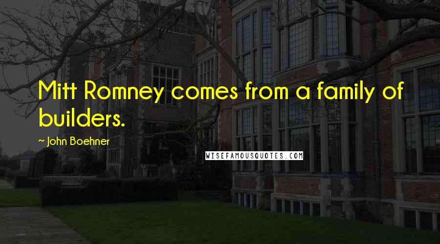 John Boehner Quotes: Mitt Romney comes from a family of builders.