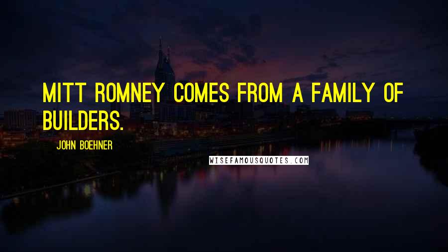 John Boehner Quotes: Mitt Romney comes from a family of builders.