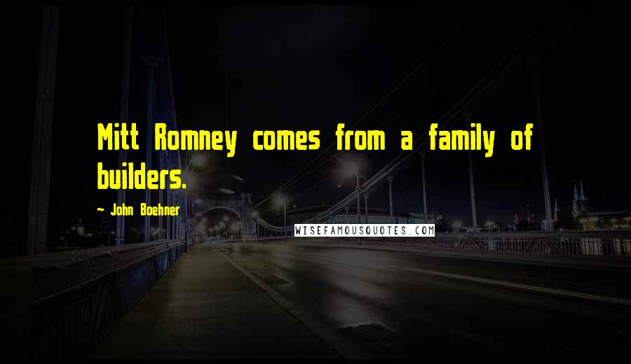 John Boehner Quotes: Mitt Romney comes from a family of builders.