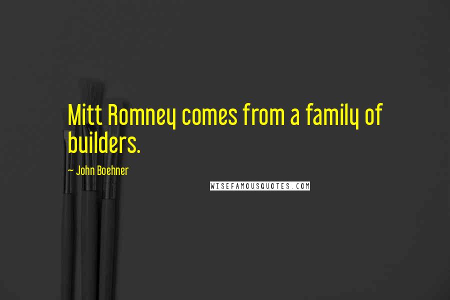 John Boehner Quotes: Mitt Romney comes from a family of builders.