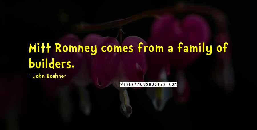 John Boehner Quotes: Mitt Romney comes from a family of builders.