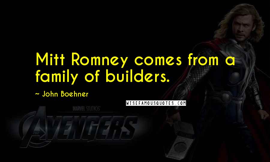 John Boehner Quotes: Mitt Romney comes from a family of builders.