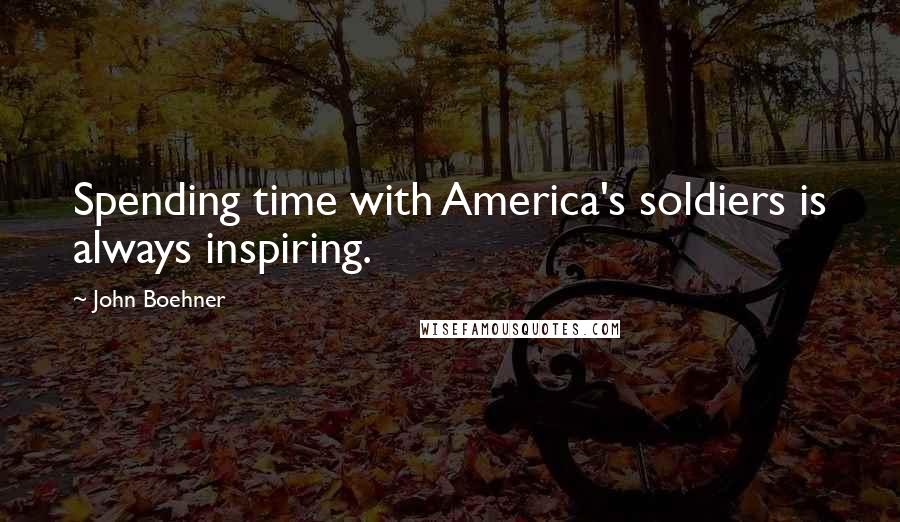 John Boehner Quotes: Spending time with America's soldiers is always inspiring.