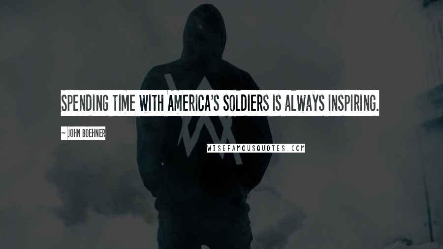 John Boehner Quotes: Spending time with America's soldiers is always inspiring.