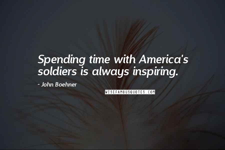 John Boehner Quotes: Spending time with America's soldiers is always inspiring.