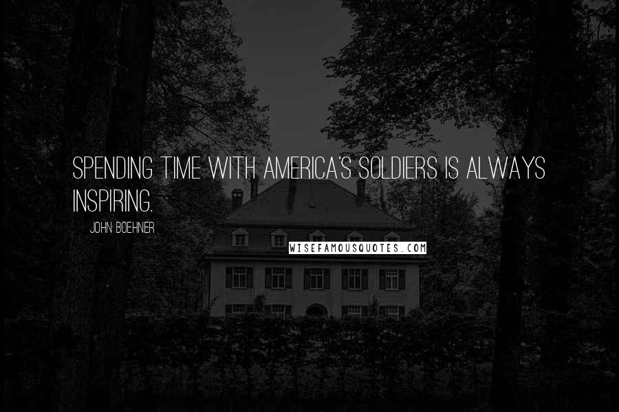 John Boehner Quotes: Spending time with America's soldiers is always inspiring.