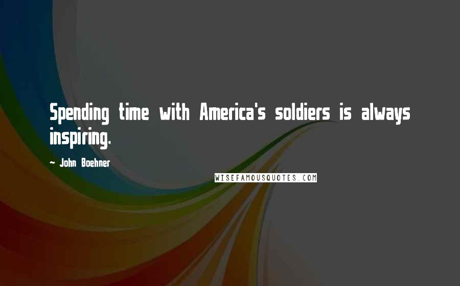 John Boehner Quotes: Spending time with America's soldiers is always inspiring.