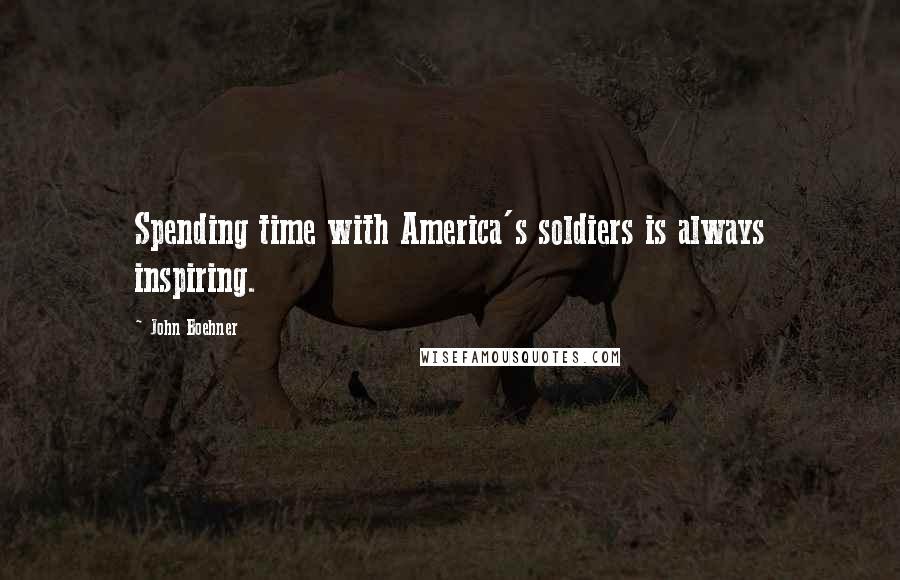 John Boehner Quotes: Spending time with America's soldiers is always inspiring.