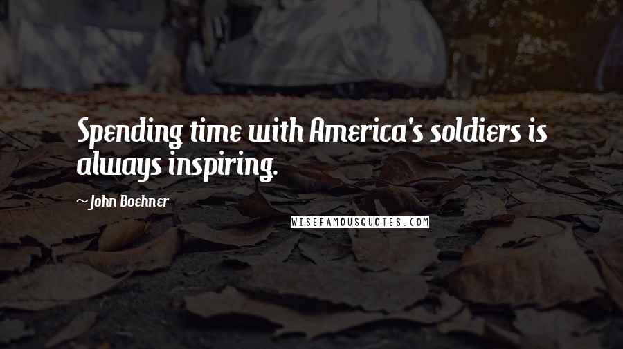 John Boehner Quotes: Spending time with America's soldiers is always inspiring.