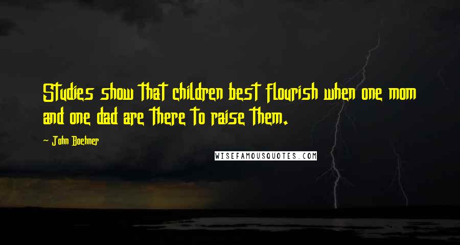 John Boehner Quotes: Studies show that children best flourish when one mom and one dad are there to raise them.