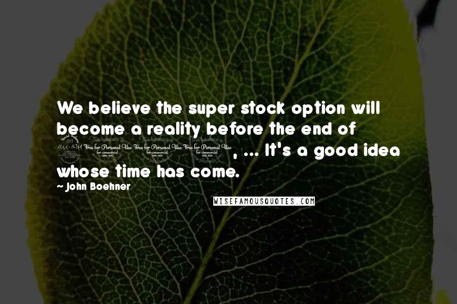 John Boehner Quotes: We believe the super stock option will become a reality before the end of 2000, ... It's a good idea whose time has come.