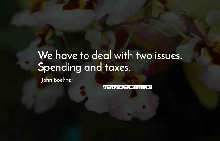 John Boehner Quotes: We have to deal with two issues. Spending and taxes.