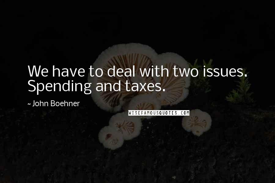 John Boehner Quotes: We have to deal with two issues. Spending and taxes.