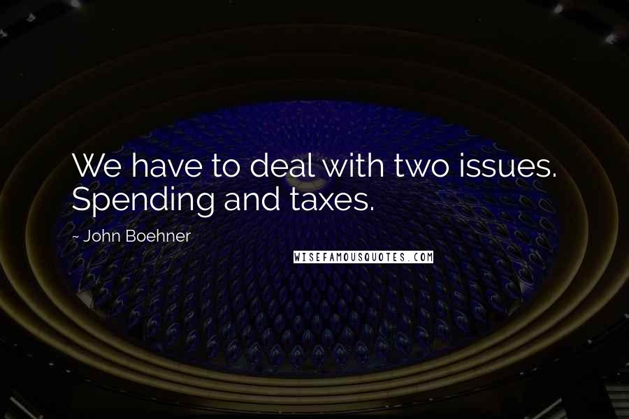 John Boehner Quotes: We have to deal with two issues. Spending and taxes.