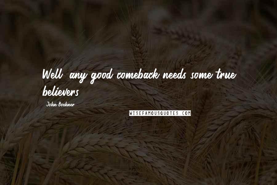 John Boehner Quotes: Well, any good comeback needs some true believers.